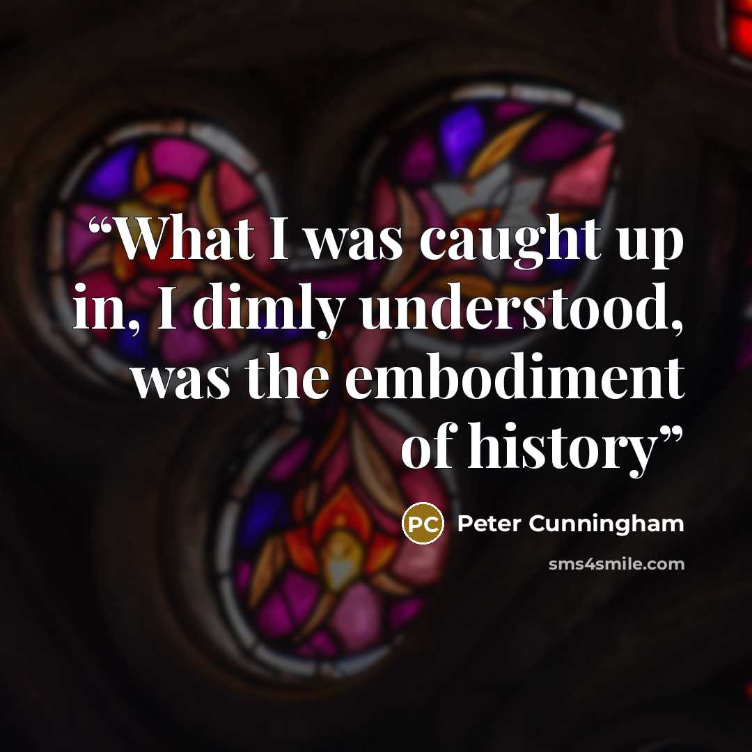 “What I was caught up in, I dimly understood, was the embodiment of history” quote by Peter Cunningham