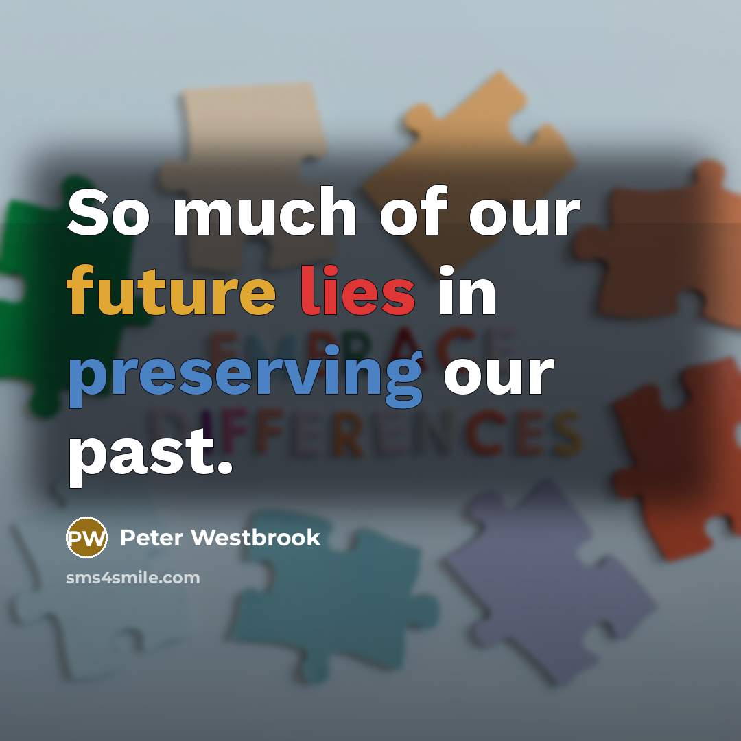 “So much of our future lies in preserving our past.” quote by Peter Westbrook