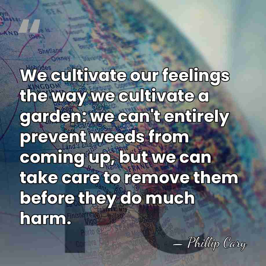 We cultivate our feelings the way we cultivate a garden: we can't&hellip; - Phillip Cary