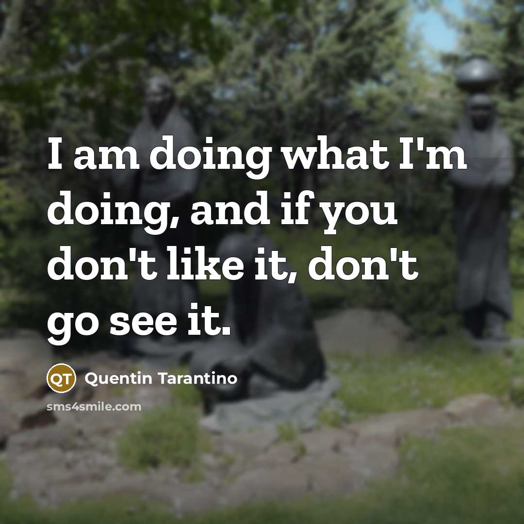 “I am doing what I'm doing, and if you don't…” quote by Quentin Tarantino