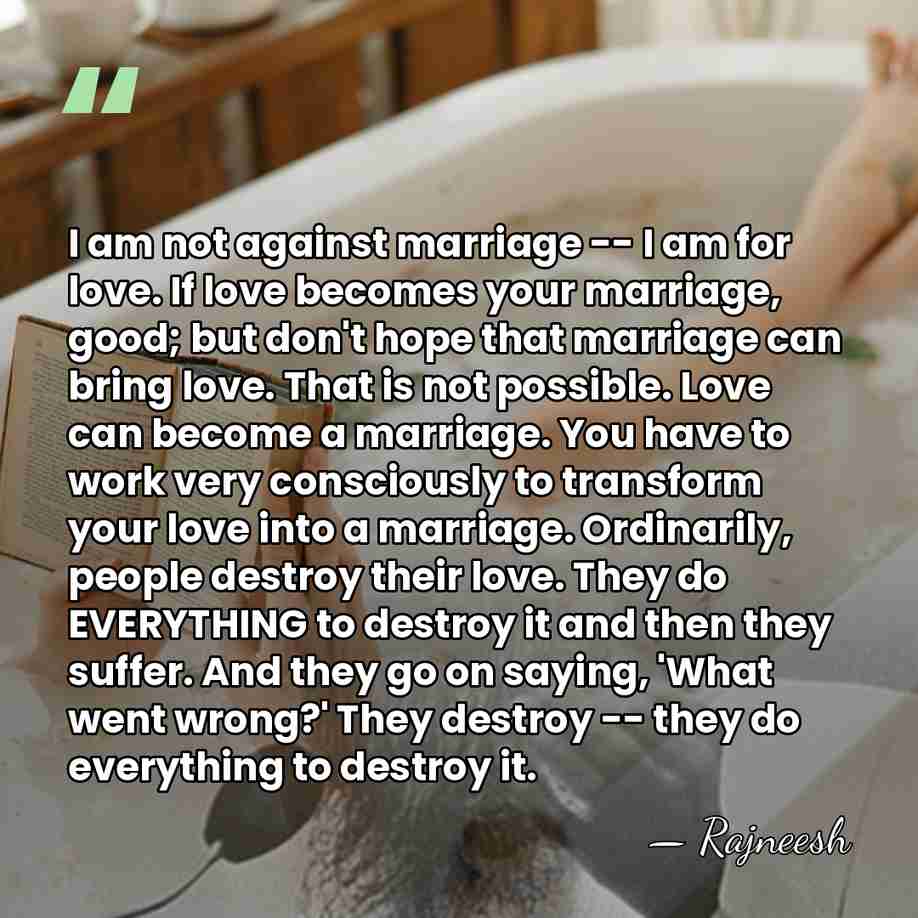 I am not against marriage -- I am for love. If love&hellip; - Rajneesh