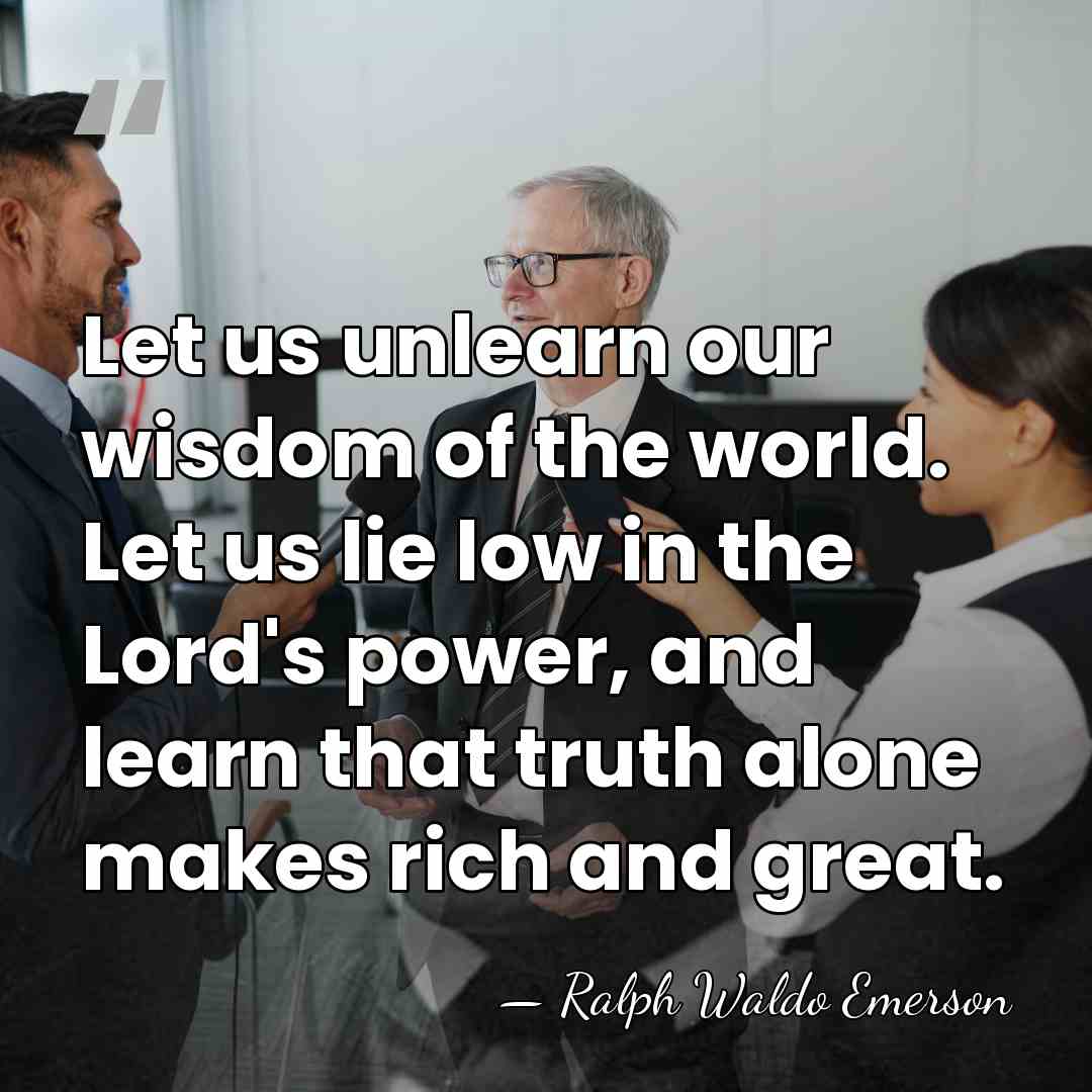 Let us unlearn our wisdom of the world. Let us lie low&hellip; - Ralph Waldo Emerson