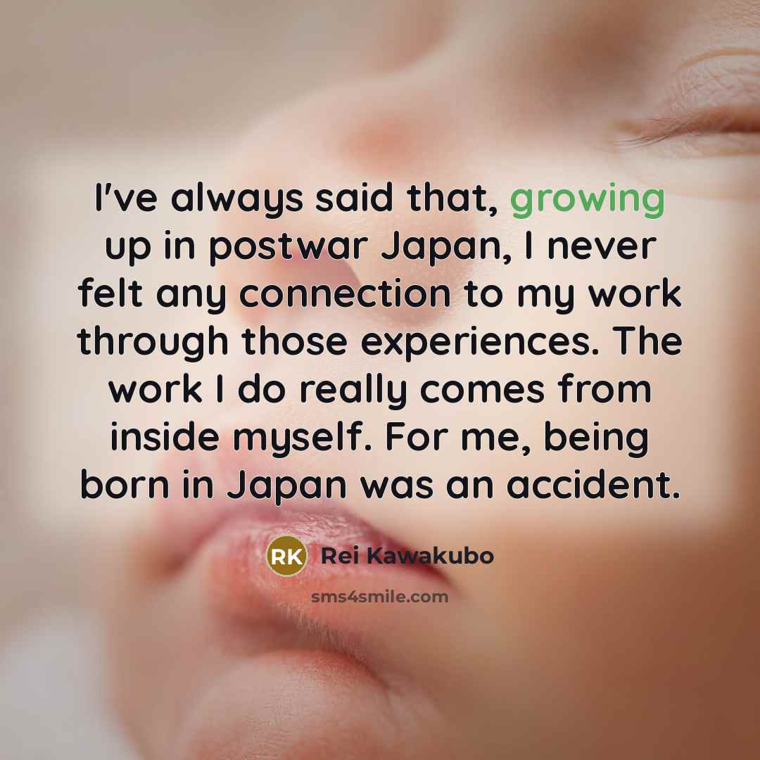 “I've always said that, growing up in postwar Japan, I…” quote by Rei Kawakubo