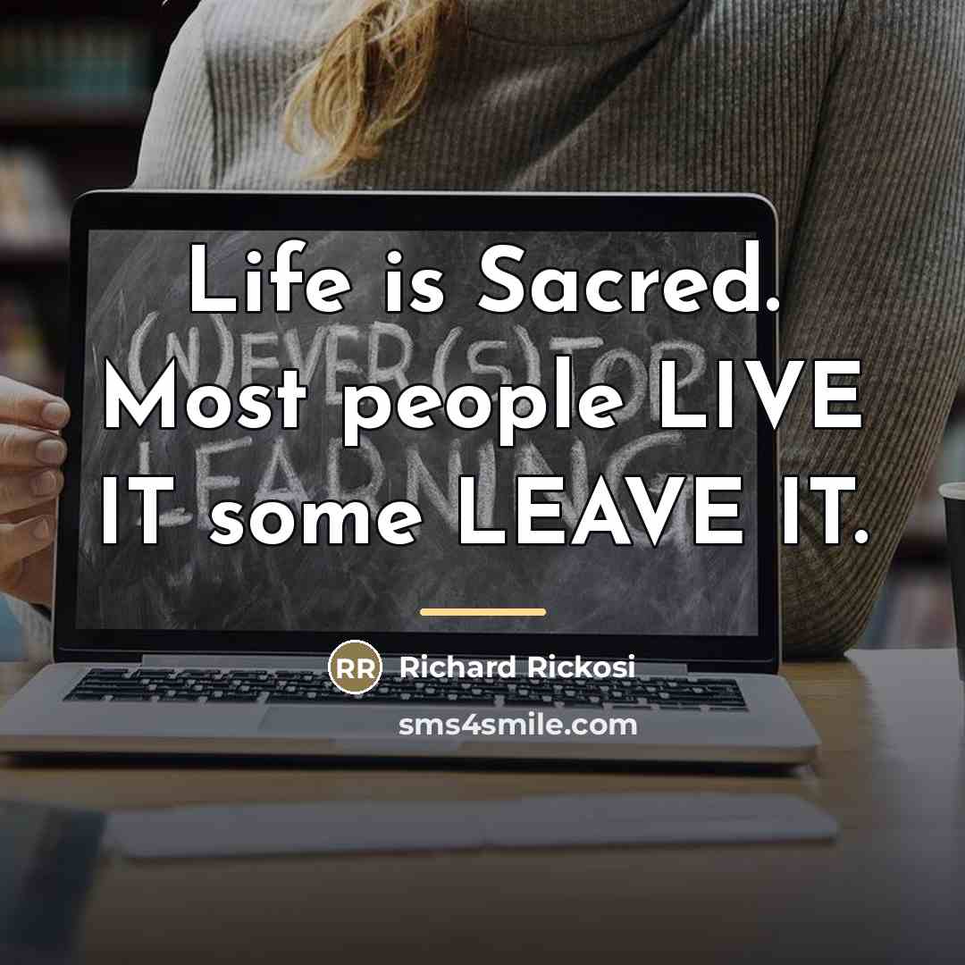 “Life is Sacred. Most people LIVE IT some LEAVE IT.…” quote by Richard Rickosi