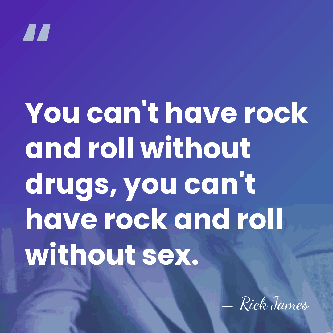 You can't have rock and roll without drugs, you can't have rock&hellip; - Rick James