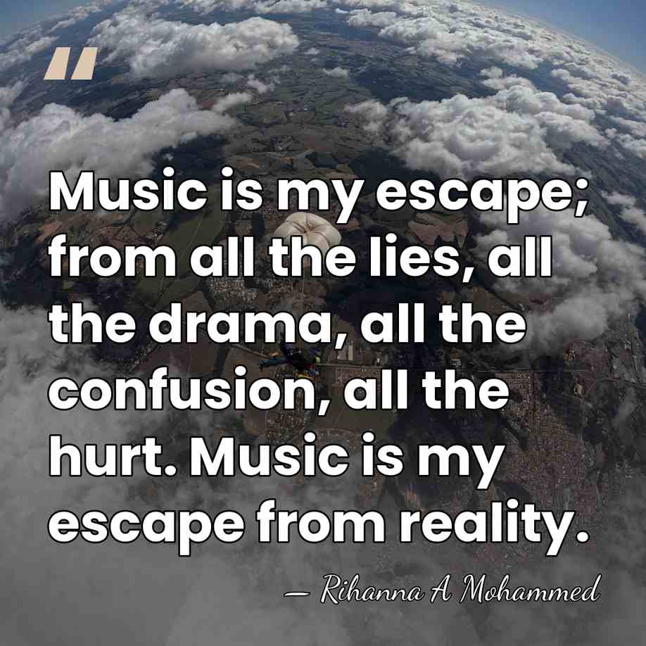 Music is my escape; from all the lies, all the drama, all&hellip; - Rihanna A Mohammed