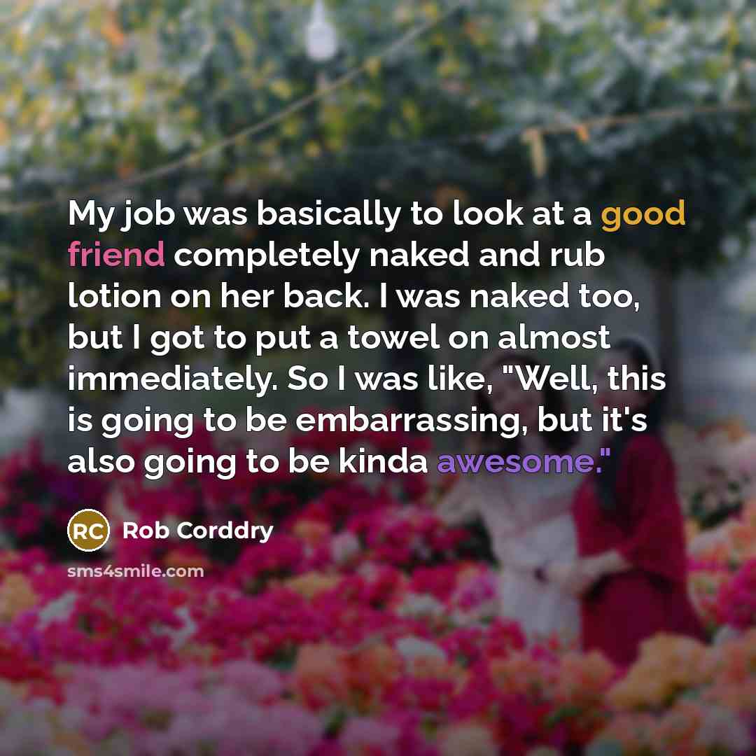 “My job was basically to look at a good friend…” quote by Rob Corddry