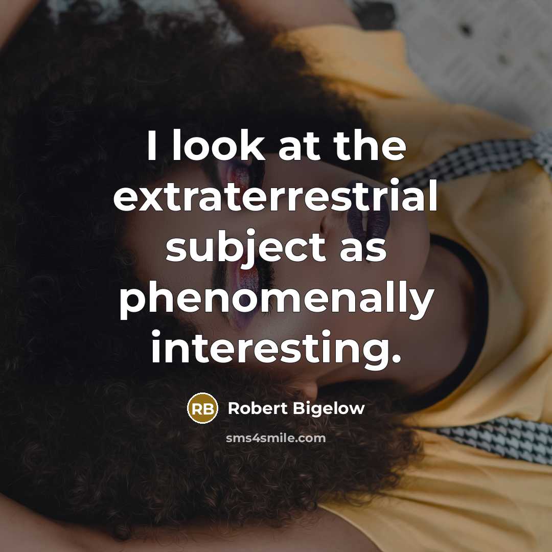 “I look at the extraterrestrial subject as phenomenally interesting.…” quote by Robert Bigelow