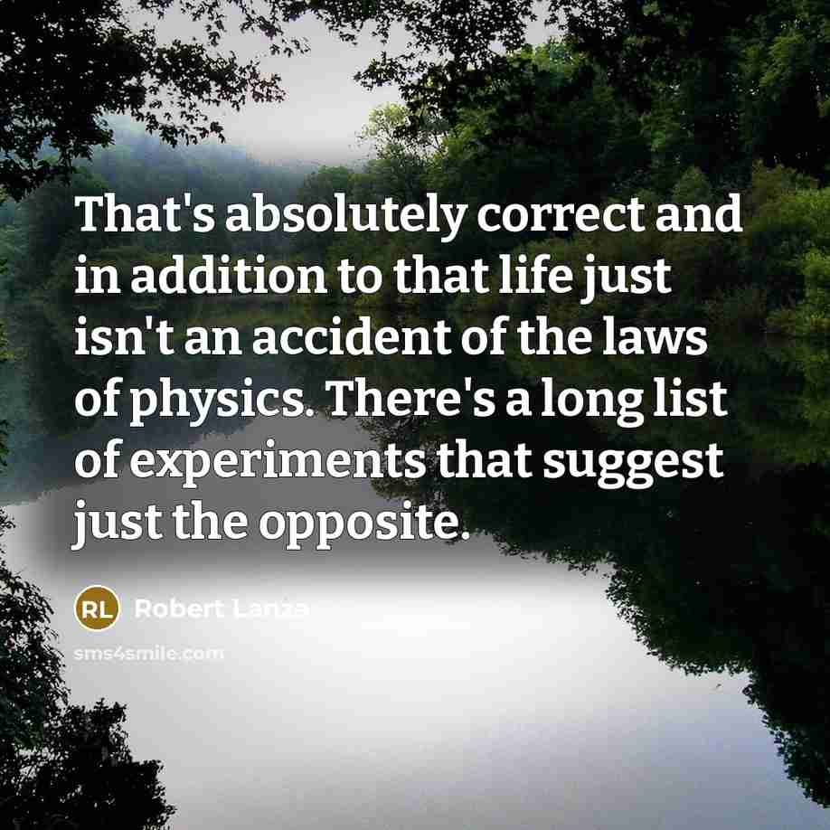 “That's absolutely correct and in addition to that life just…” quote by Robert Lanza