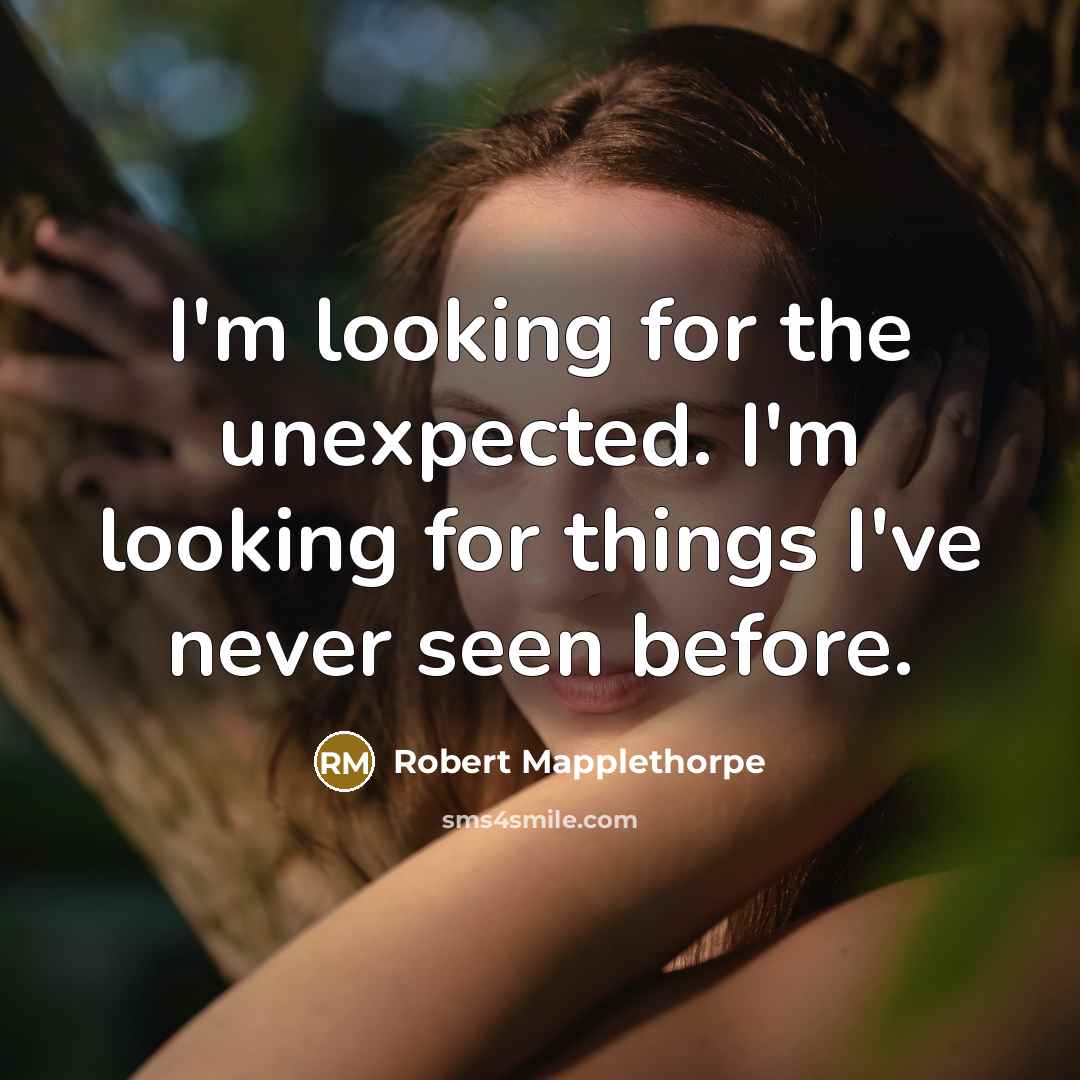 “I'm looking for the unexpected. I'm looking for things I've never seen before.” quote by Robert Mapplethorpe