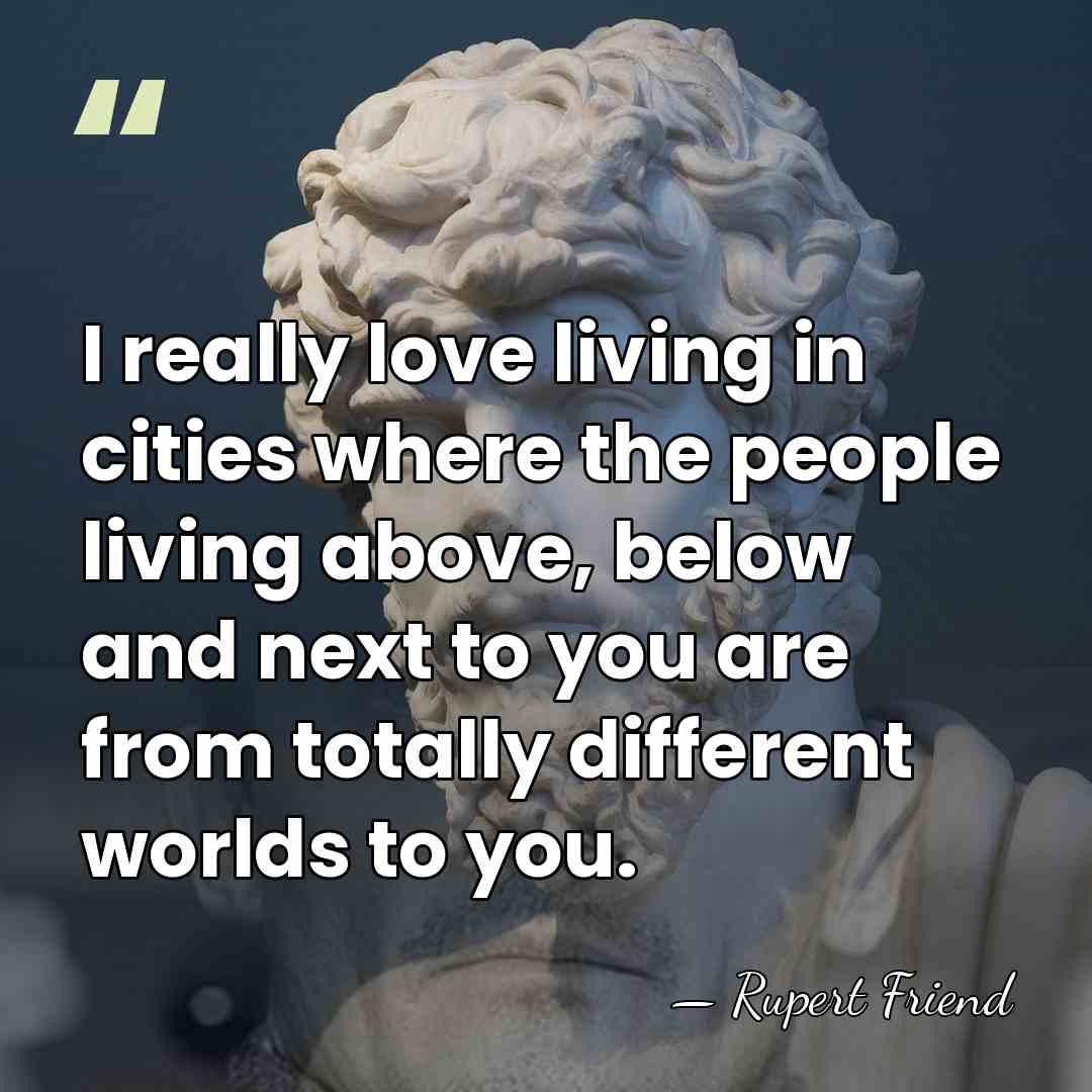 I really love living in cities where the people living above, below&hellip; - Rupert Friend