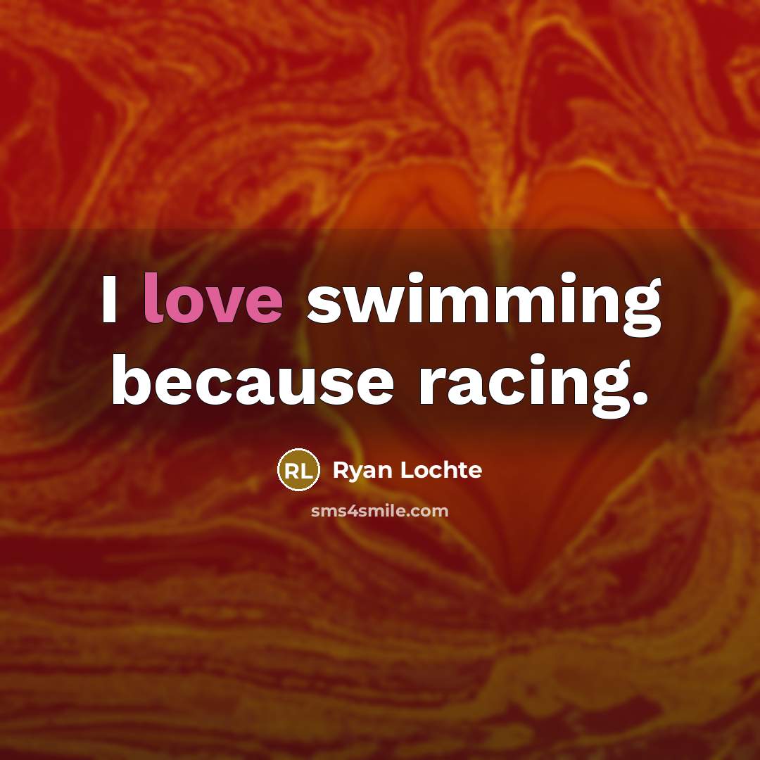 “I love swimming because racing.…” quote by Ryan Lochte