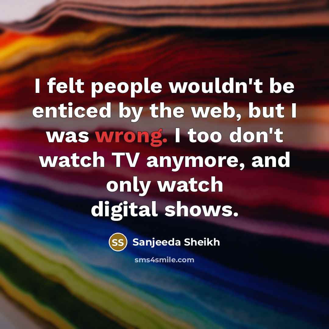 “I felt people wouldn't be enticed by the web, but…” quote by Sanjeeda Sheikh
