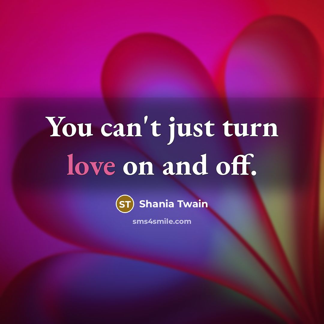 “You can't just turn love on and off.…” quote by Shania Twain
