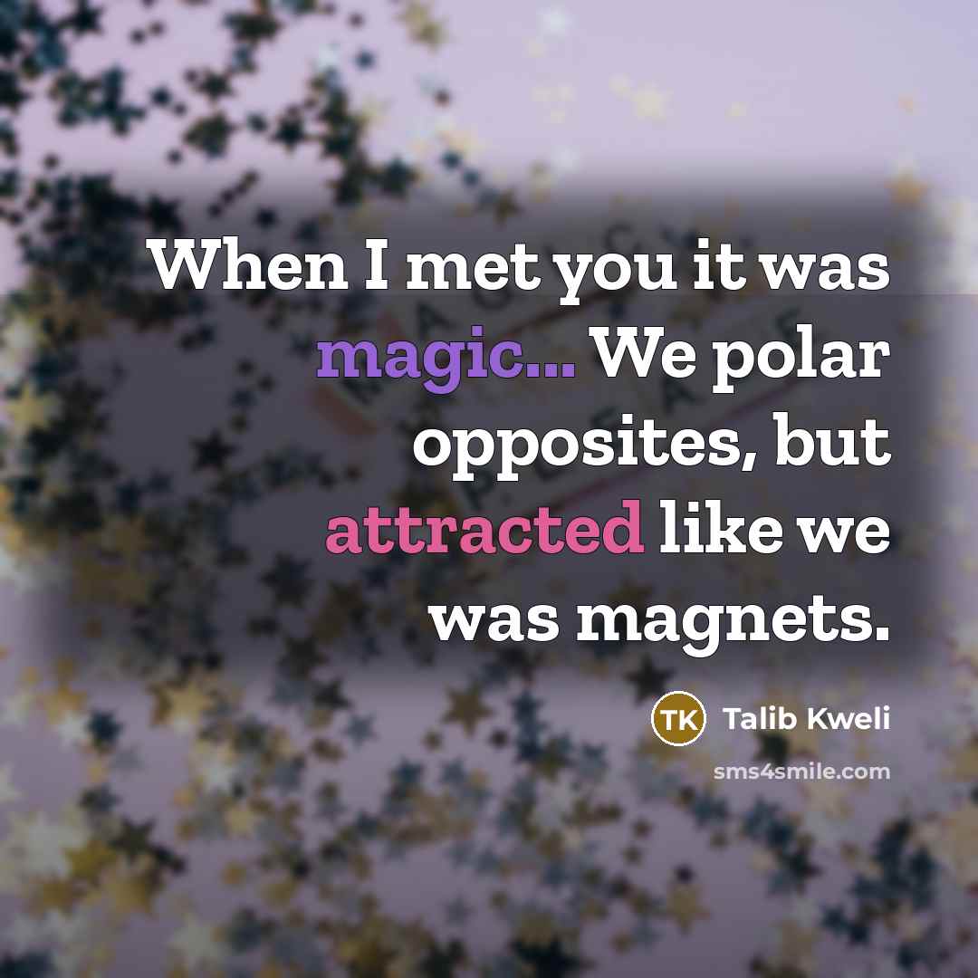 “When I met you it was magic... We polar opposites, but attracted like we was magnets.” quote by Talib Kweli
