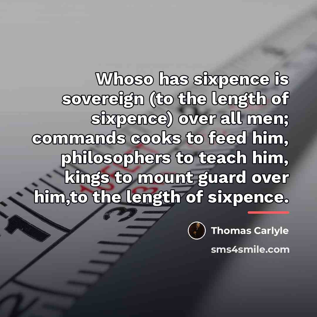 “Whoso has sixpence is sovereign (to the length of sixpence)…” quote by Thomas Carlyle