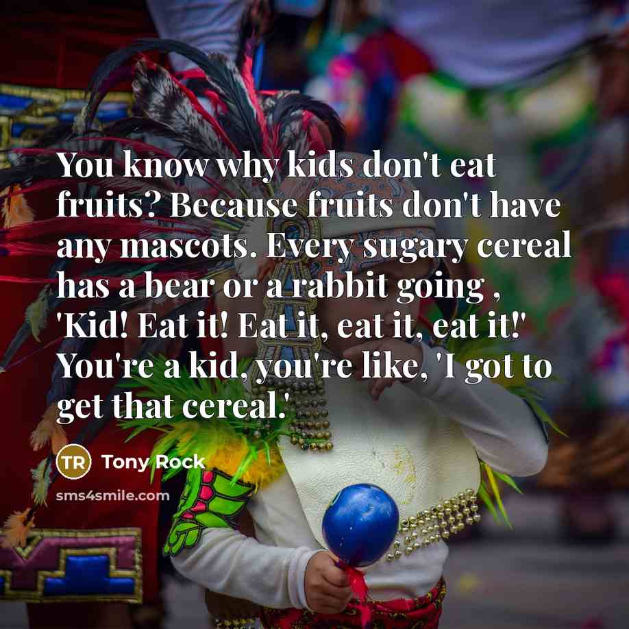 “You know why kids don't eat fruits? Because fruits don't…” quote by Tony Rock