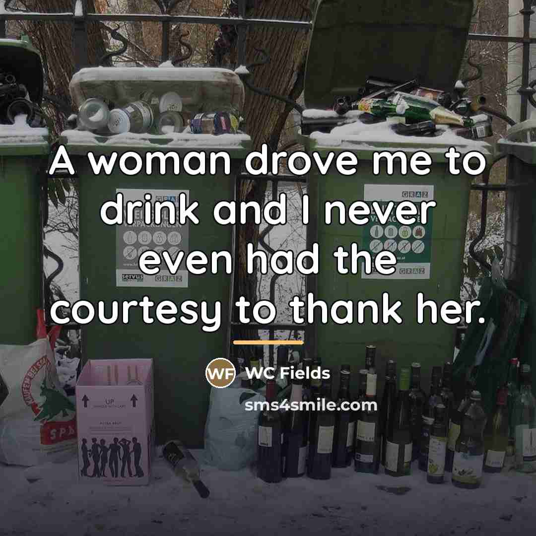 “A woman drove me to drink and I never even…” quote by WC Fields