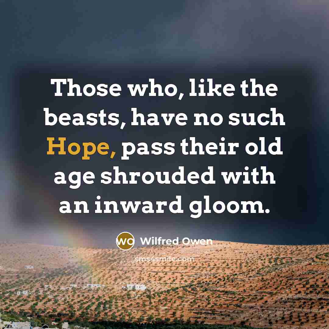 “Those who, like the beasts, have no such Hope, pass…” quote by Wilfred Owen