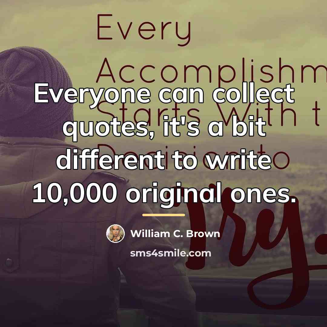 “Everyone can collect quotes, it's a bit different to write…” quote by William C. Brown
