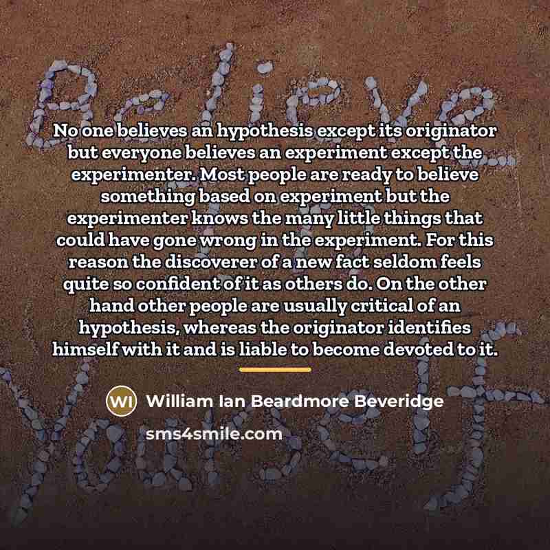 “No one believes an hypothesis except its originator but everyone…” quote by William Ian Beardmore Beveridge