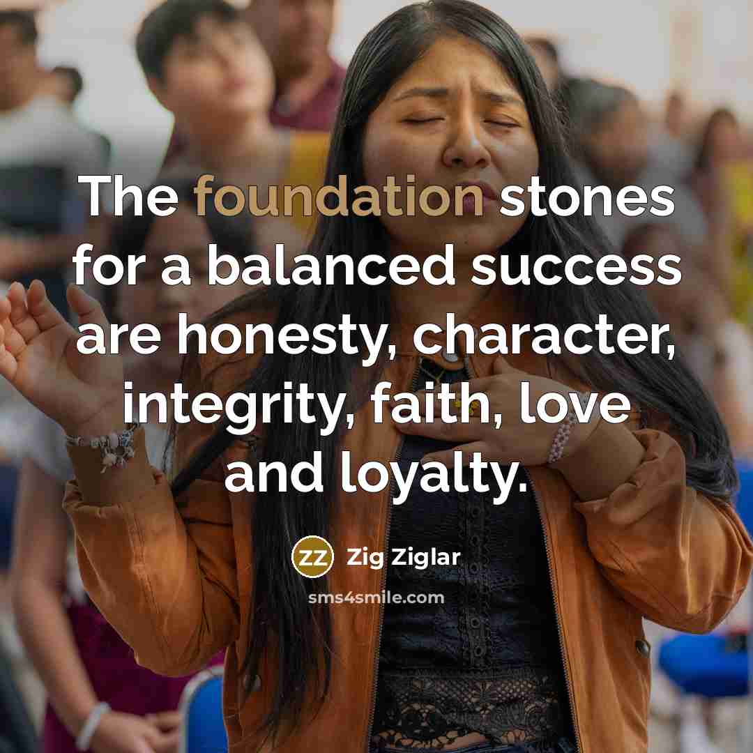 “The foundation stones for a balanced success are honesty, character,…” quote by Zig Ziglar