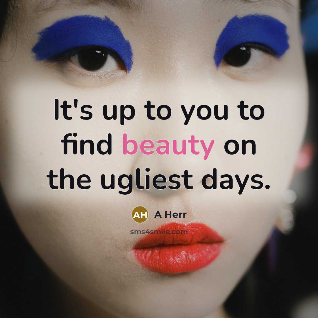 “It's up to you to find beauty on the ugliest…” quote by A Herr