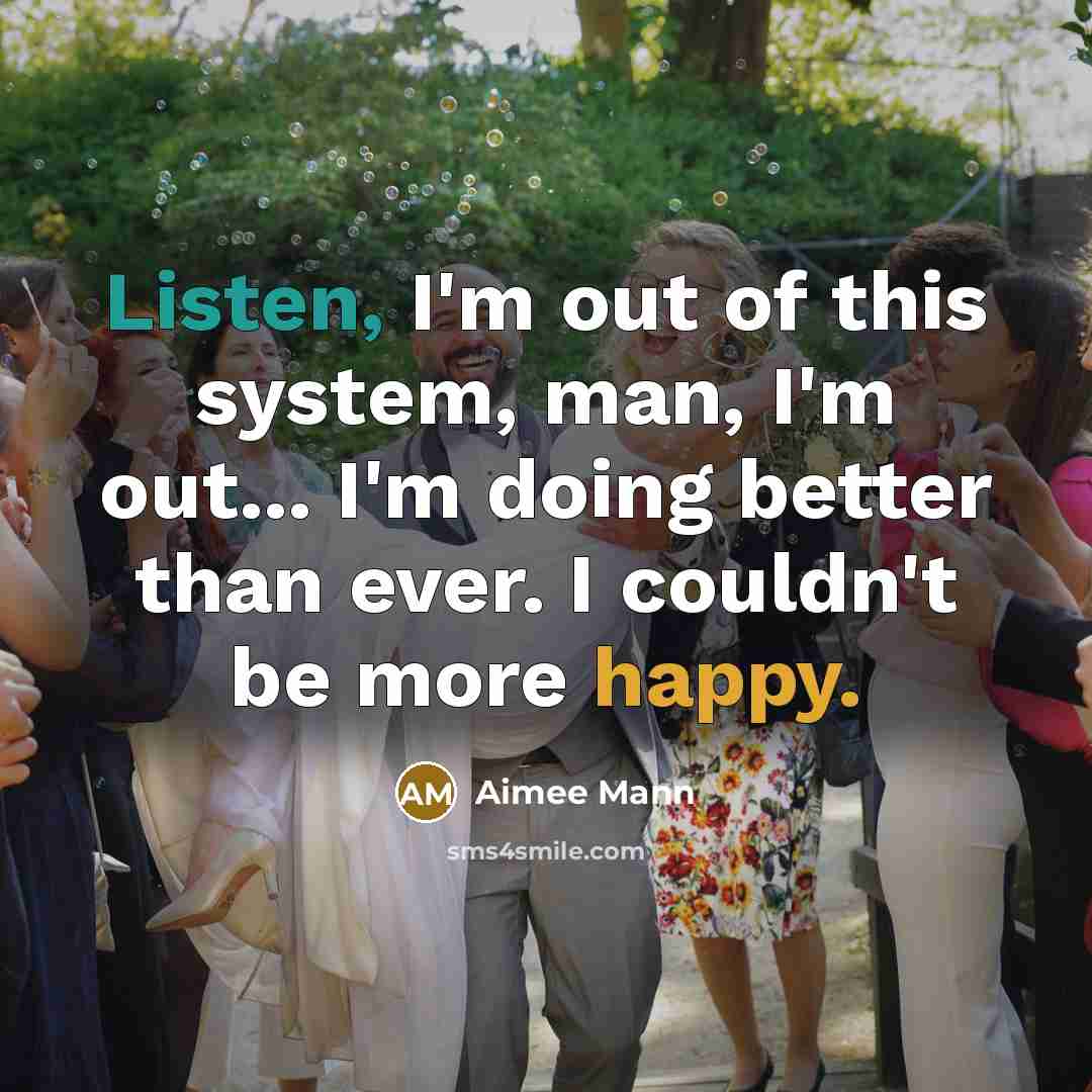 “Listen, I'm out of this system, man, I'm out... I'm…” quote by Aimee Mann