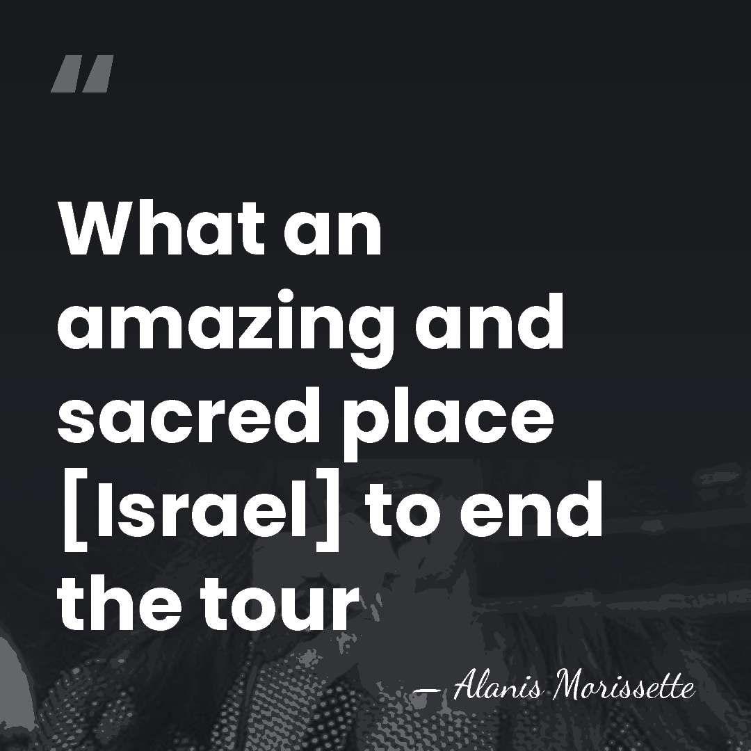 What an amazing and sacred place [Israel] to end the tour - Alanis Morissette