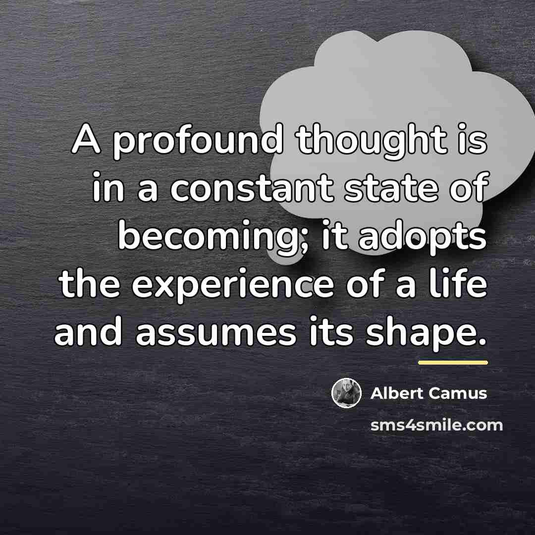 “A profound thought is in a constant state of becoming;…” quote by Albert Camus