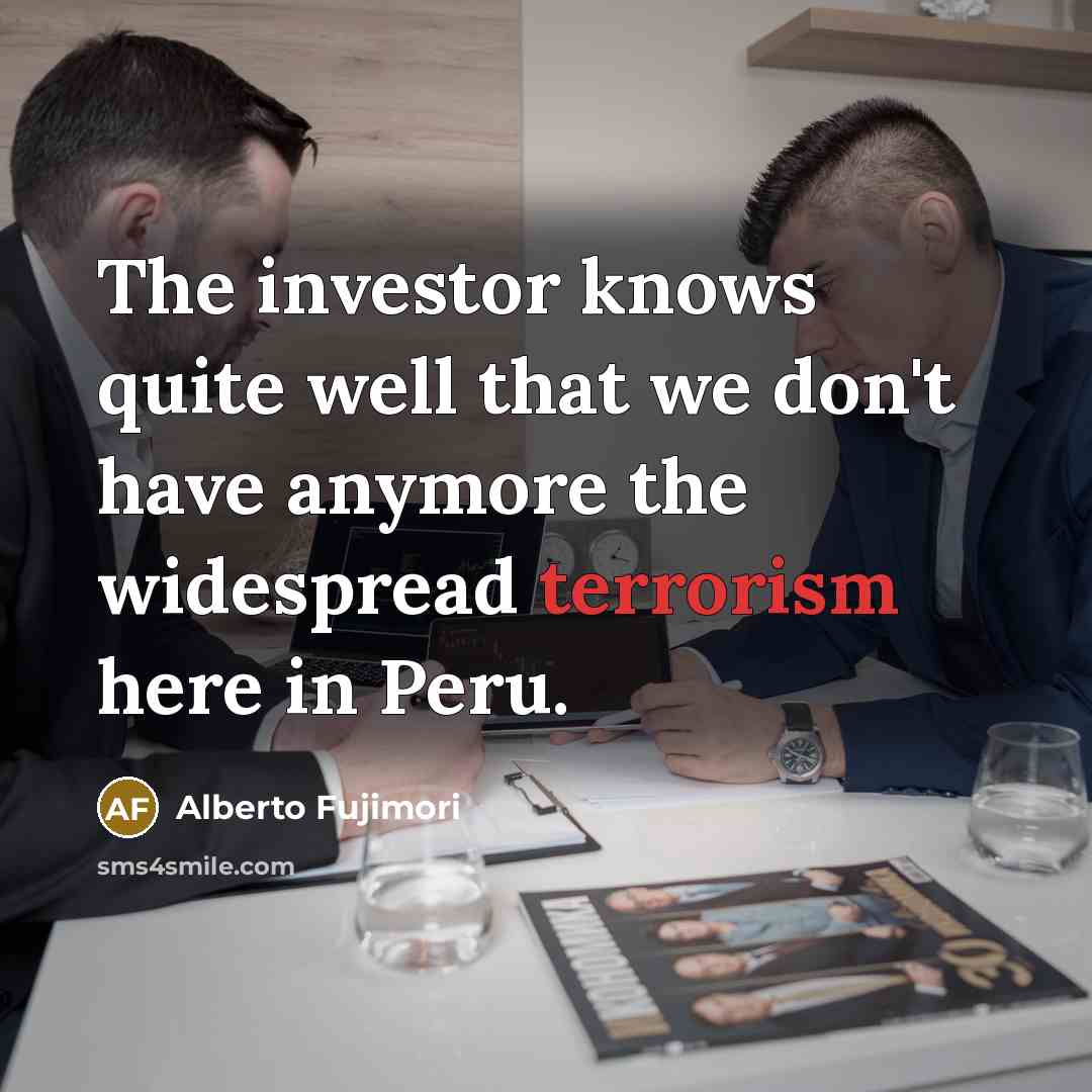 “The investor knows quite well that we don't have anymore…” quote by Alberto Fujimori