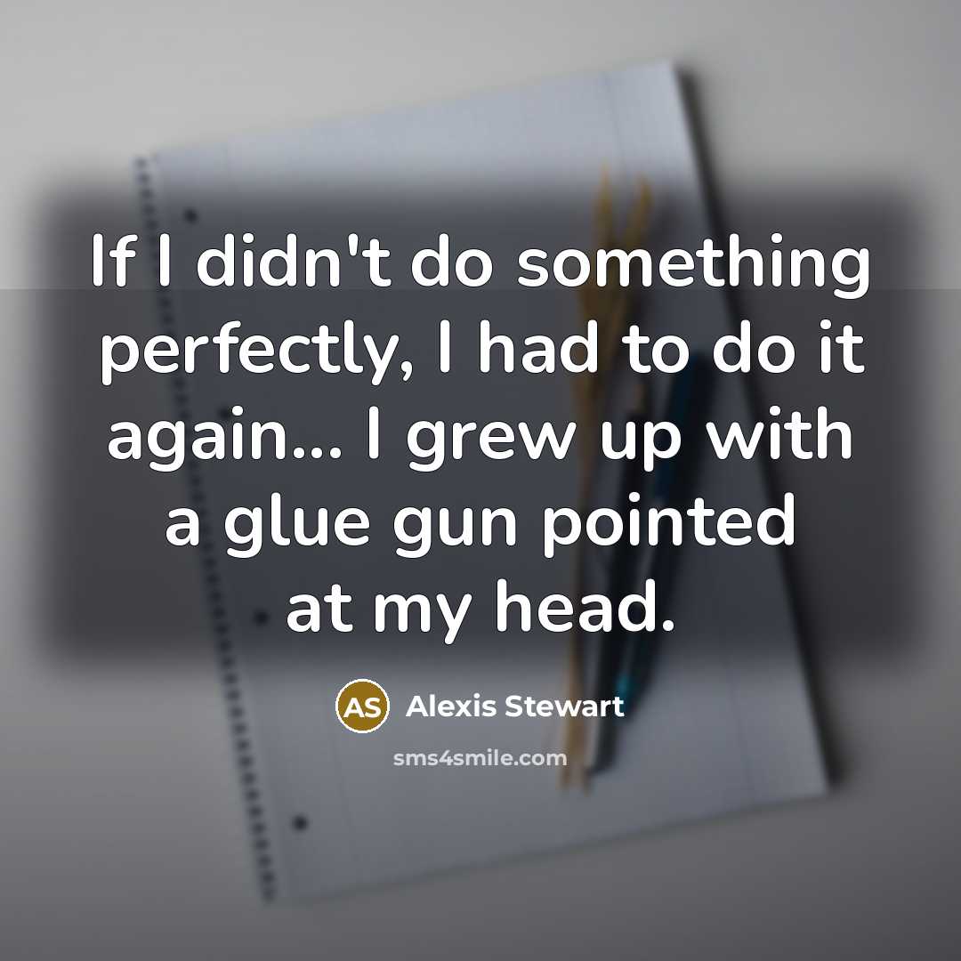 “If I didn't do something perfectly, I had to do…” quote by Alexis Stewart