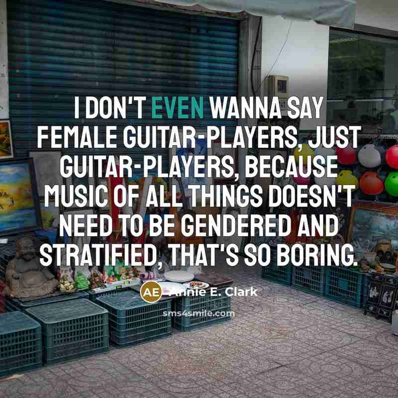 “I don't even wanna say female guitar-players, just guitar-players, because…” quote by Annie E. Clark
