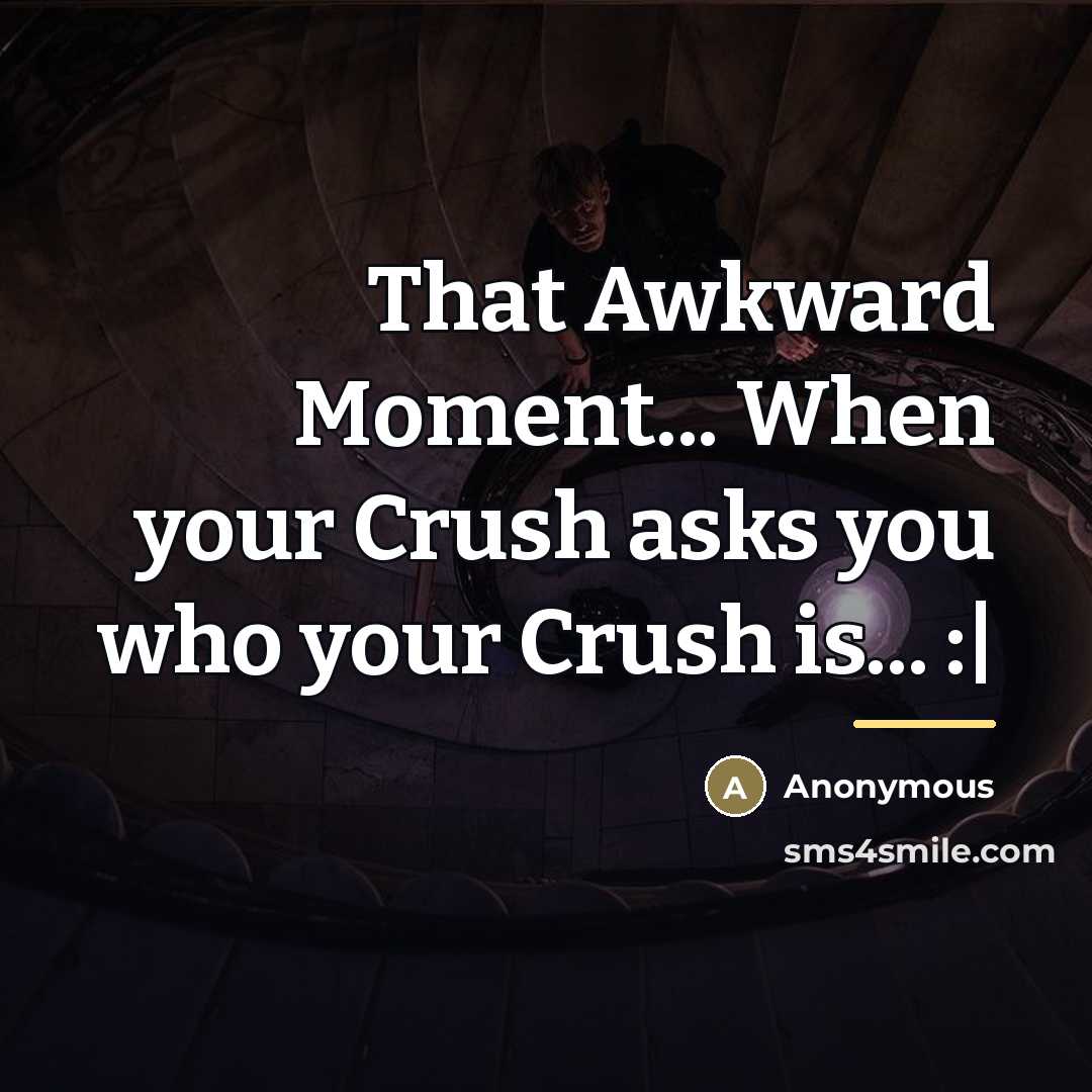 “That Awkward Moment... When your Crush asks you who your…” quote by Anonymous