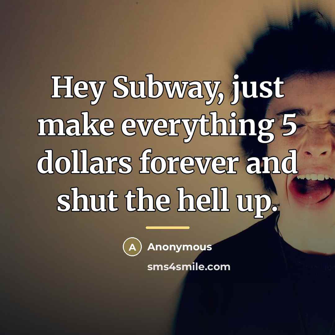 “Hey Subway, just make everything 5 dollars forever and shut…” quote by Anonymous