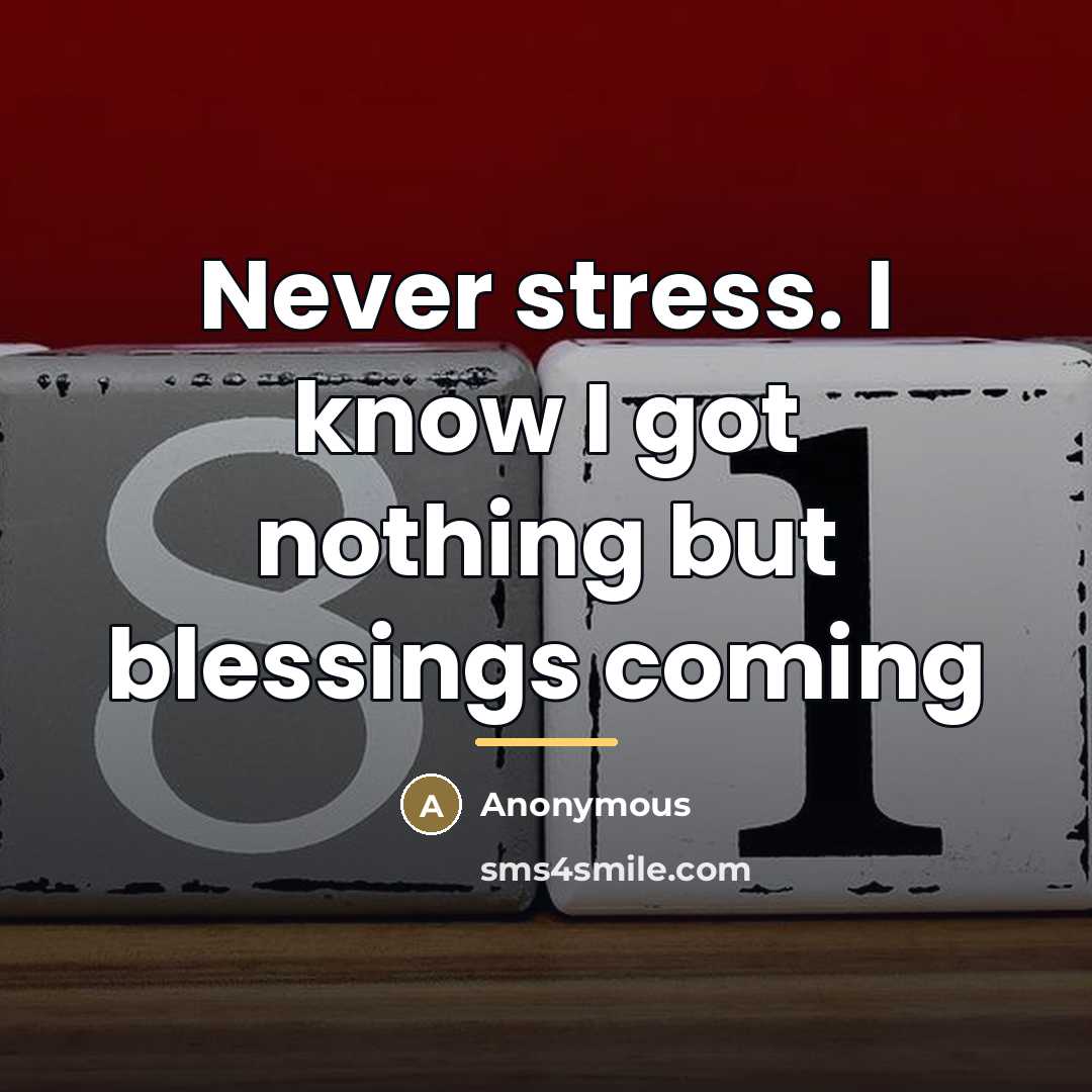“Never stress. I know I got nothing but blessings coming…” quote by Anonymous