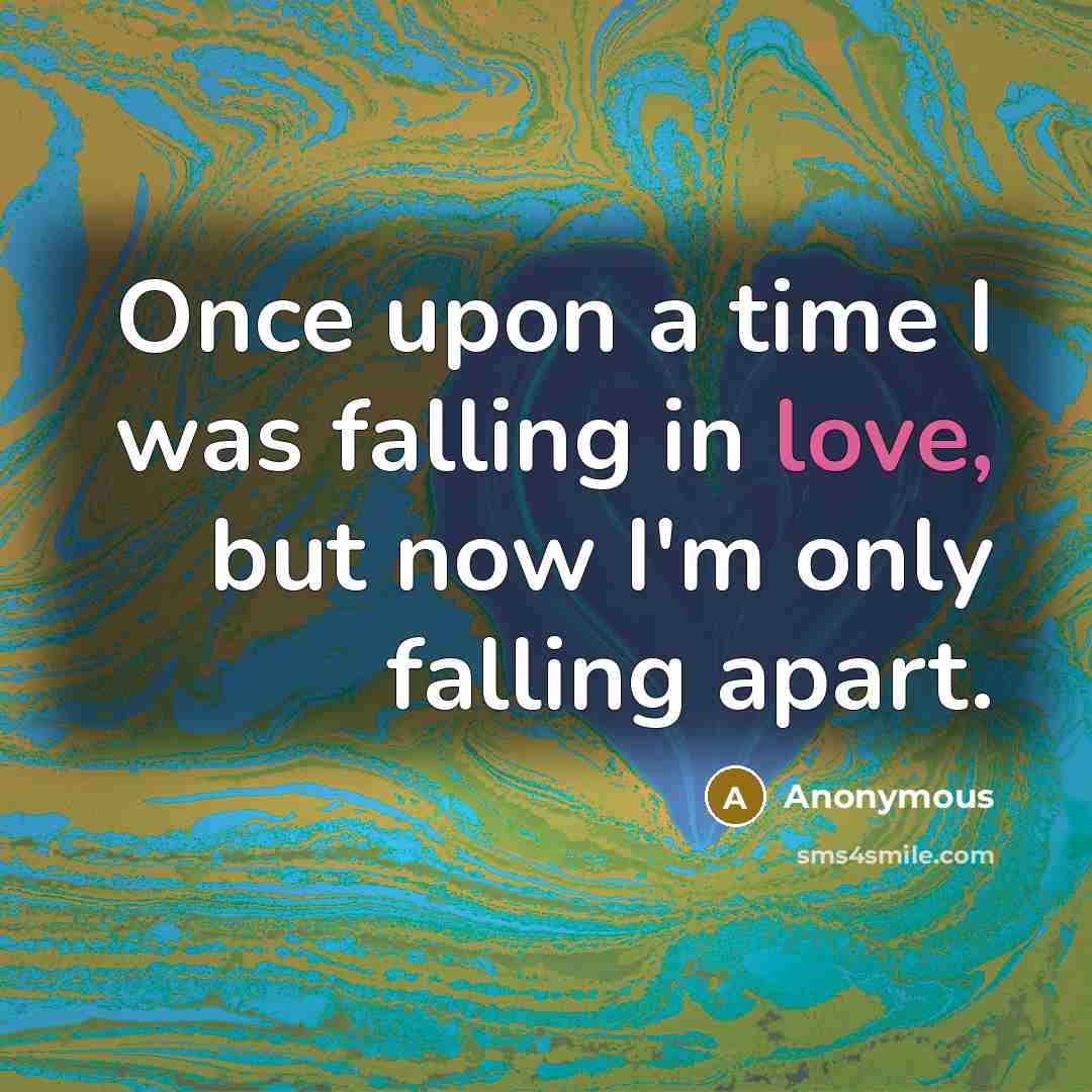 “Once upon a time I was falling in love, but now I'm only falling apart.” quote by Anonymous