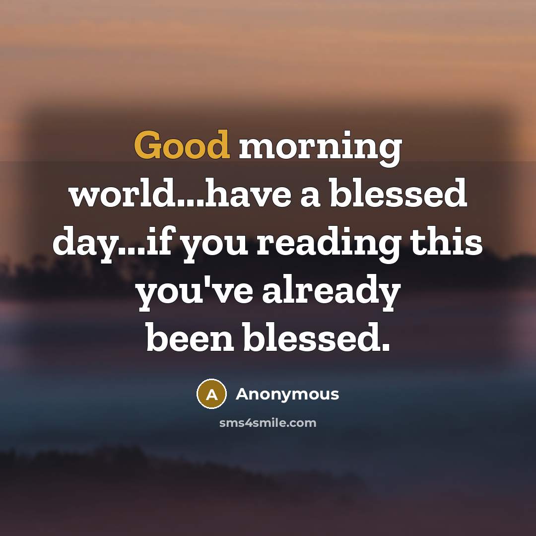 “Good morning world...have a blessed day...if you reading this you've…” quote by Anonymous