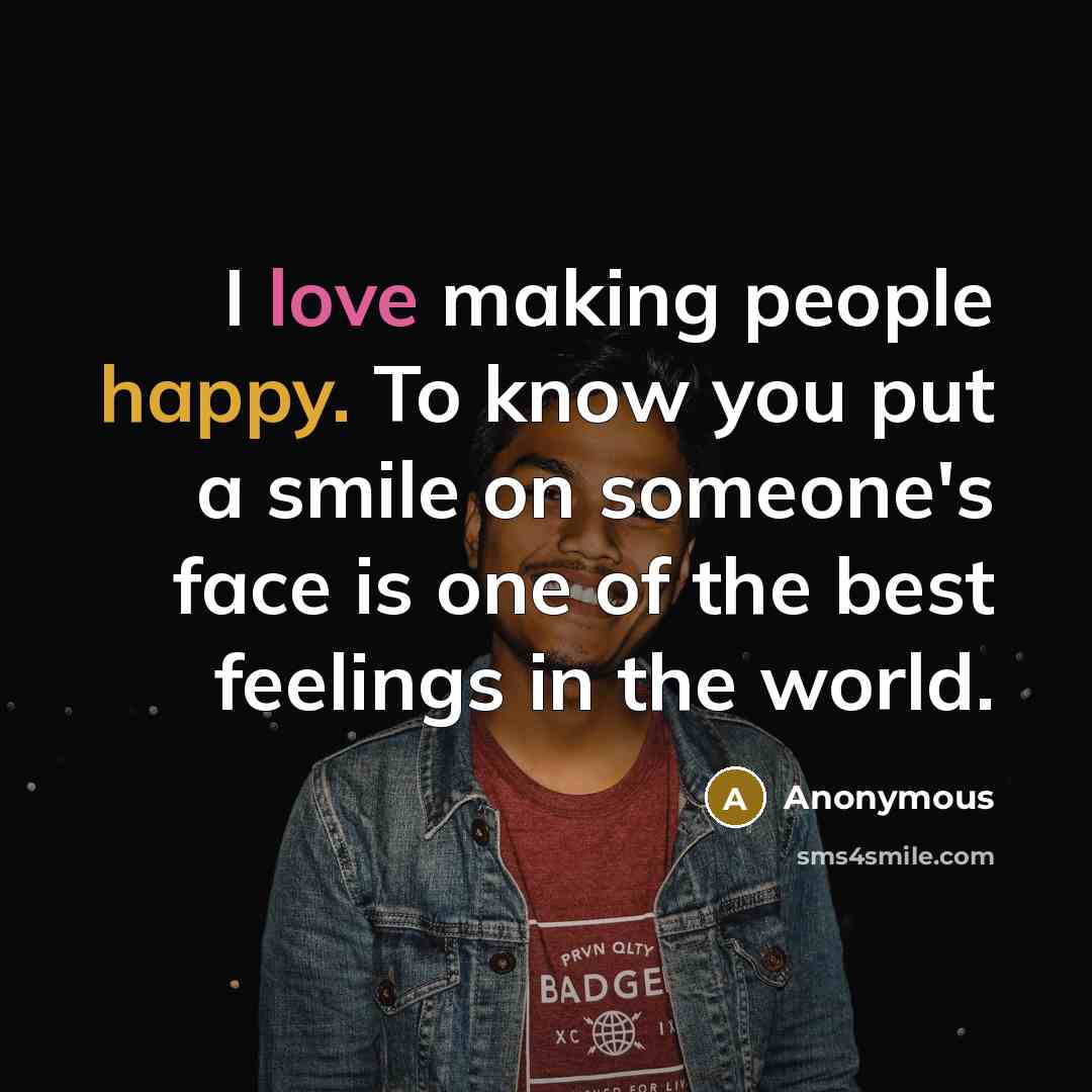 “I love making people happy. To know you put a…” quote by Anonymous