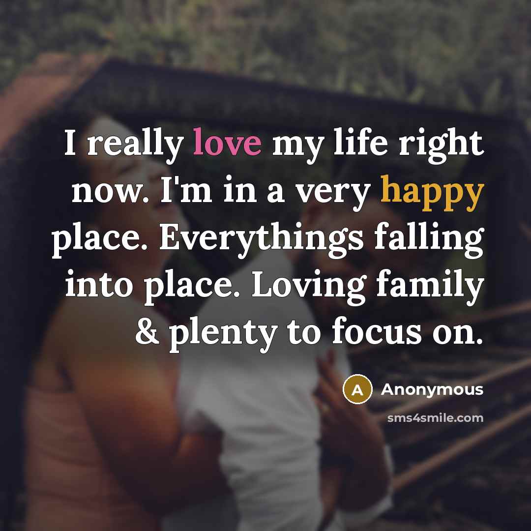 “I really love my life right now. I'm in a…” quote by Anonymous