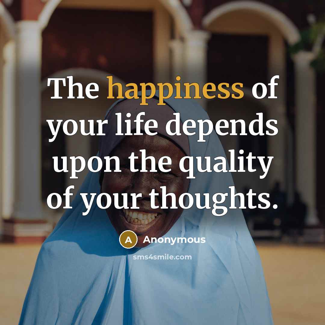 “The happiness of your life depends upon the quality of…” quote by Anonymous