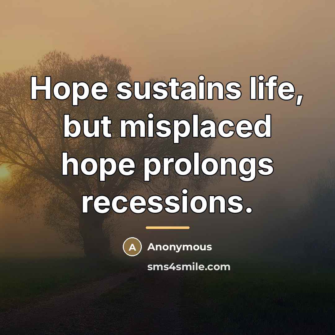 “Hope sustains life, but misplaced hope prolongs recessions.…” quote by Anonymous