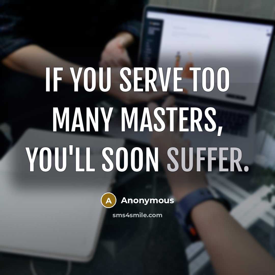 “If you serve too many masters, you'll soon suffer.…” quote by Anonymous