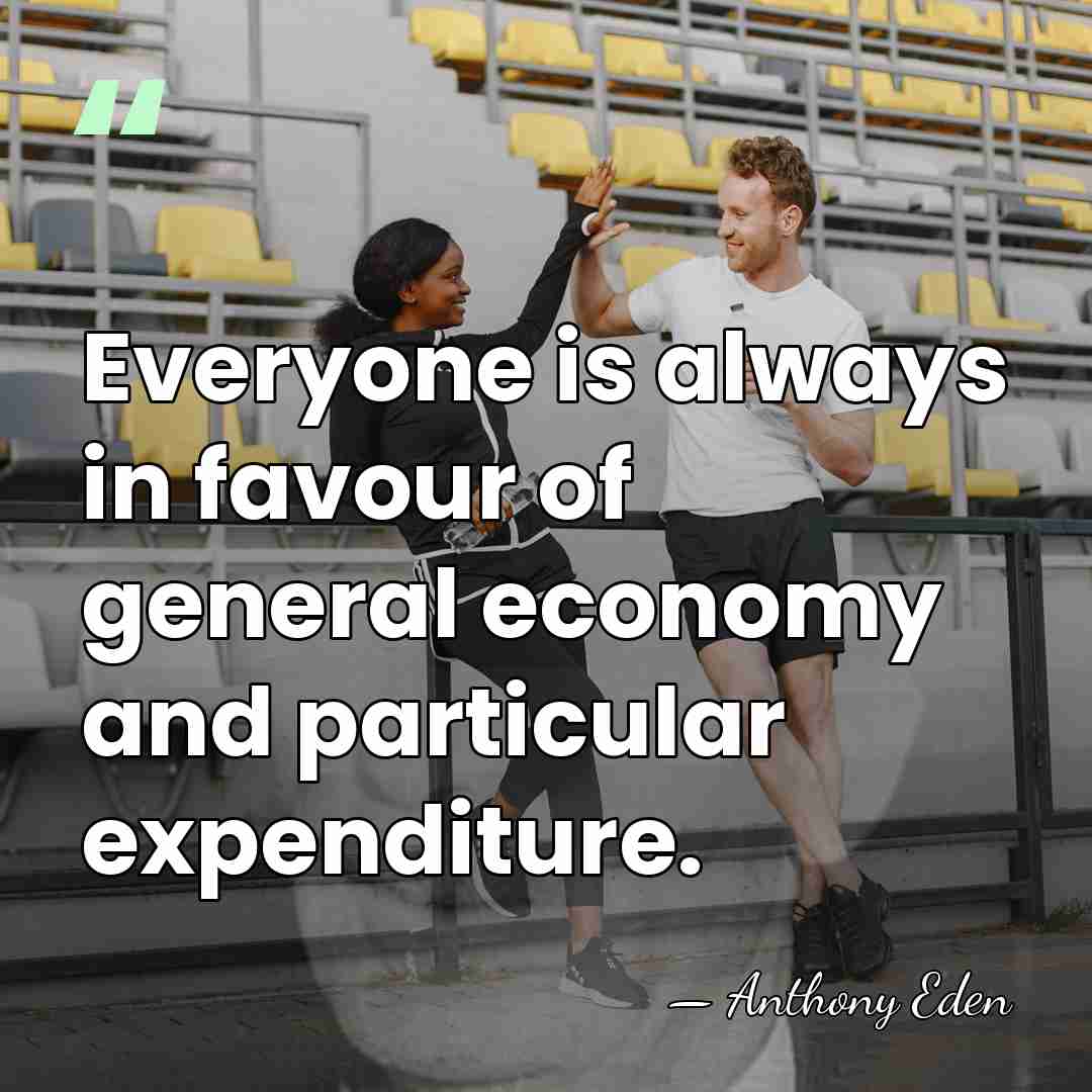 Everyone is always in favour of general economy and particular expenditure. - Anthony Eden