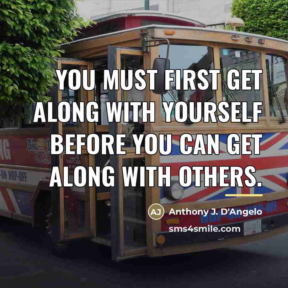 “You must first get along with yourself before you can…” quote by Anthony J. D'Angelo