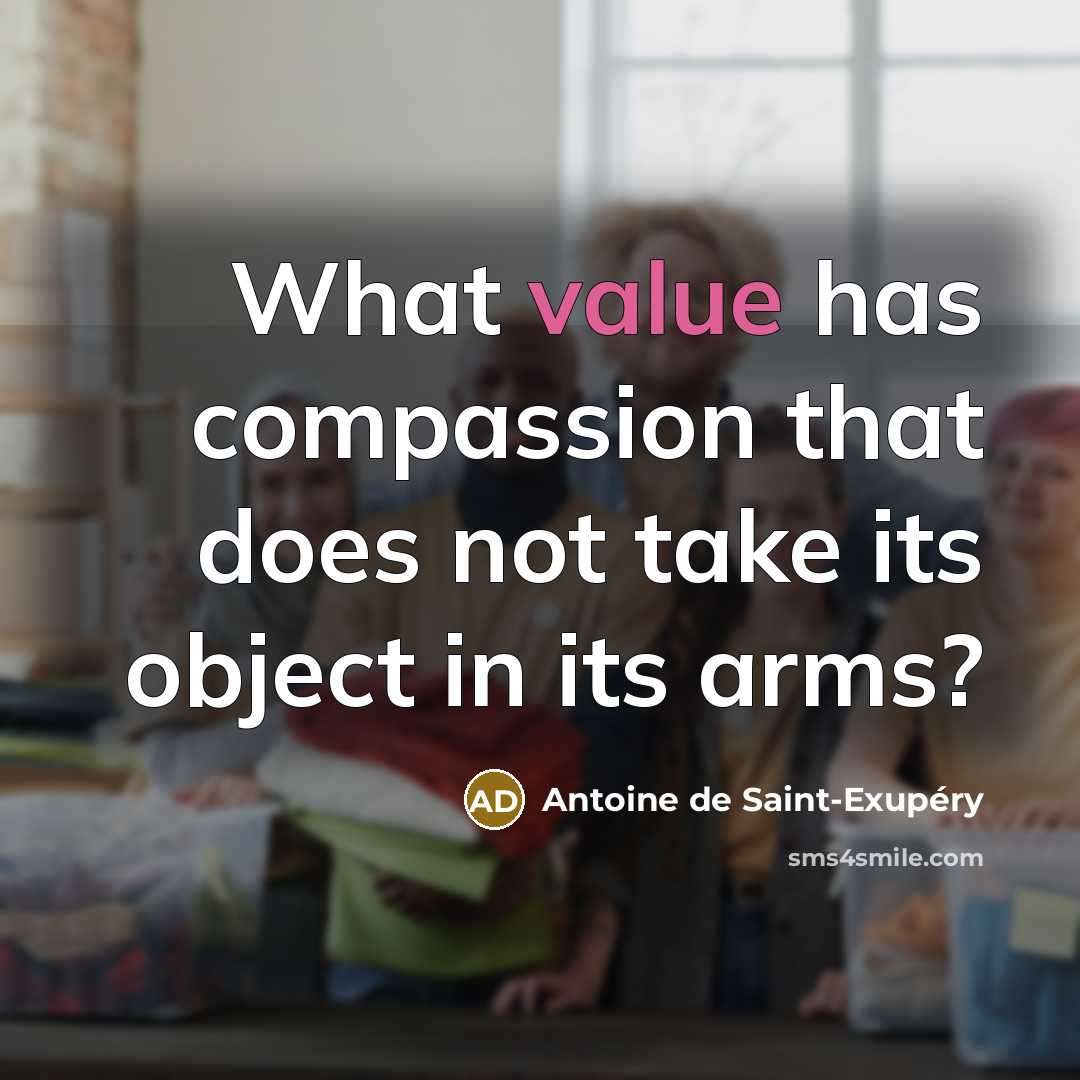 “What value has compassion that does not take its object…” quote by Antoine de Saint-Exupery