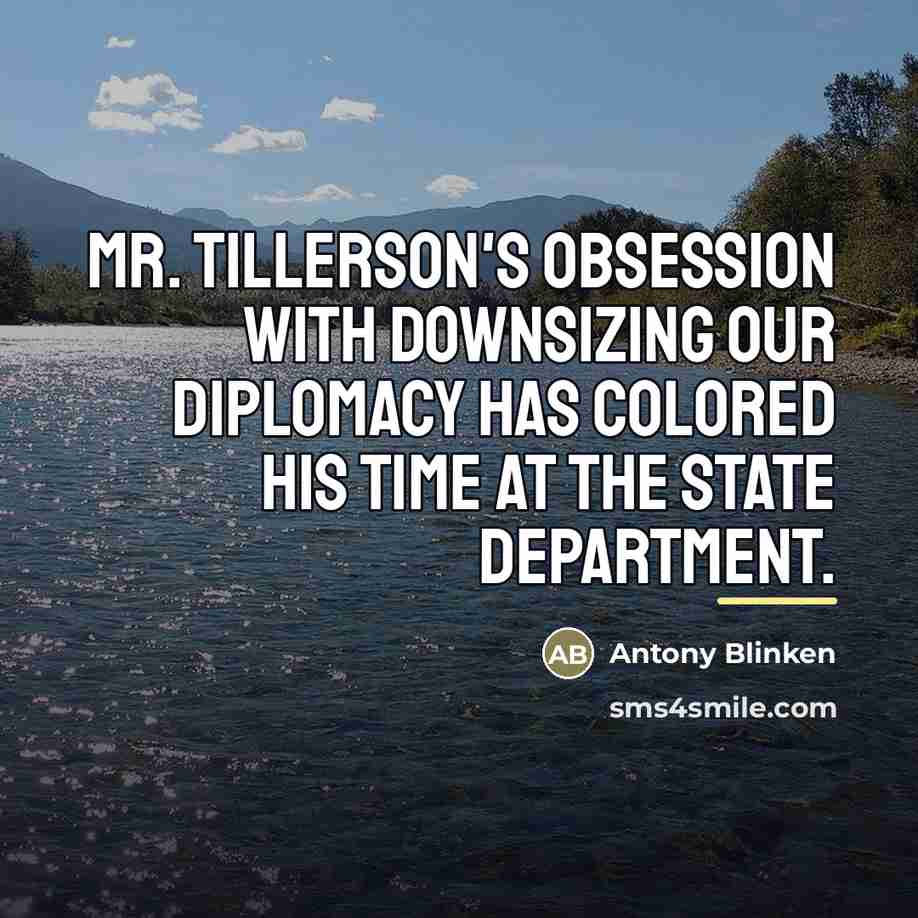 “Mr. Tillerson's obsession with downsizing our diplomacy has colored his…” quote by Antony Blinken