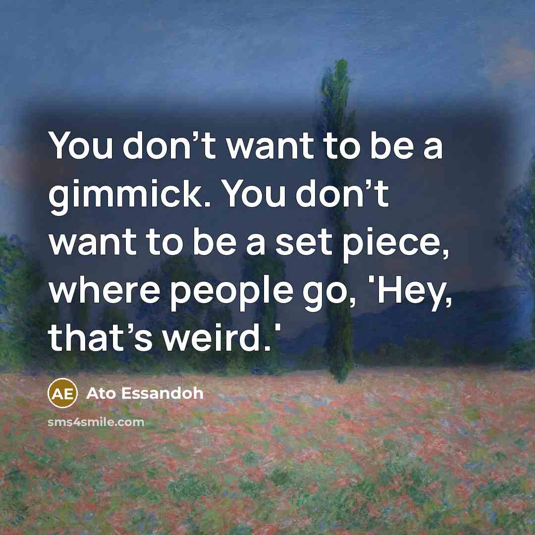 “You don't want to be a gimmick. You don't want…” quote by Ato Essandoh