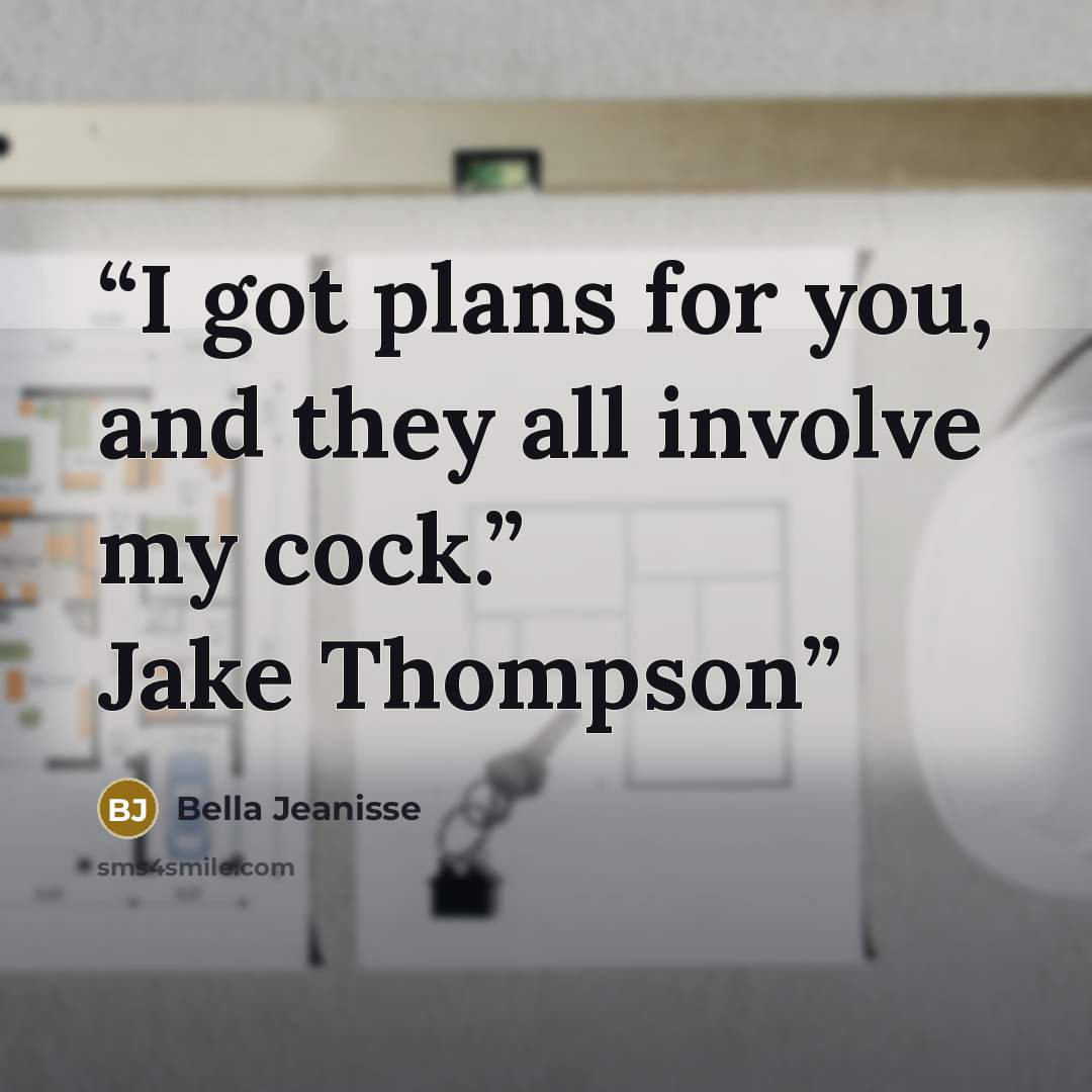 “I got plans for you, and they all involve my cock.” Jake Thompson” quote by Bella Jeanisse