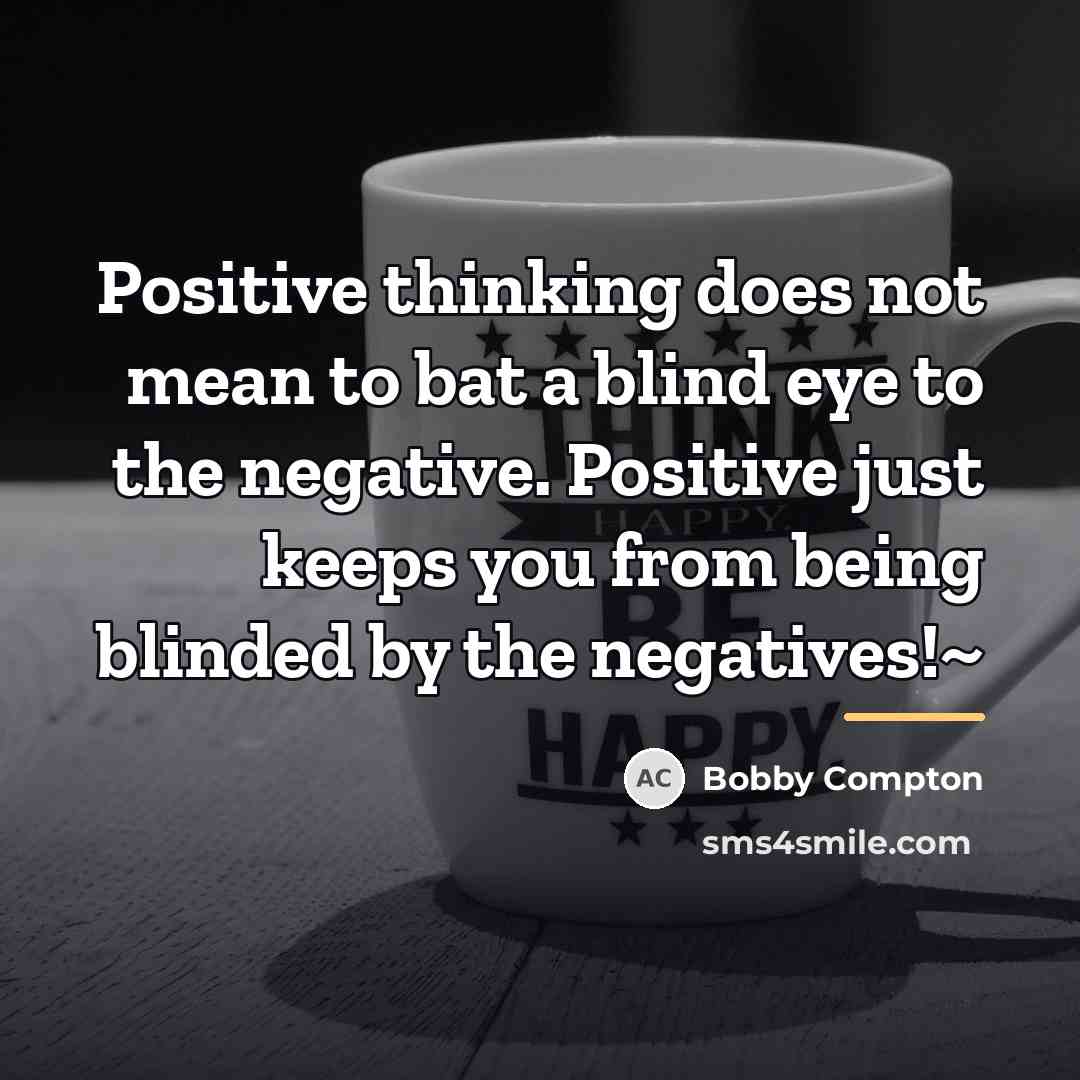 “Positive thinking does not mean to bat a blind eye…” quote by Bobby Compton